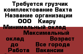 Требуется грузчик комплектование.Вахта. › Название организации ­ ООО,, Киару“ › Минимальный оклад ­ 35 000 › Максимальный оклад ­ 60 000 › Возраст до ­ 50 - Все города Работа » Вакансии   . Адыгея респ.,Адыгейск г.